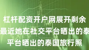 杠杆配资开户网展开剩余78%不过最近她在社交平台晒出的泰国旅行照