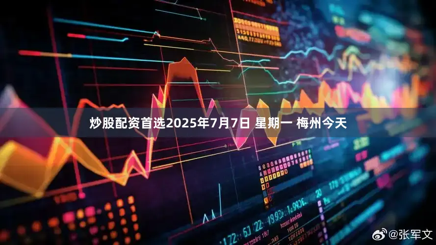 炒股配资首选2025年7月7日 星期一 梅州今天