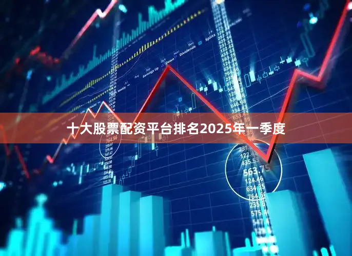 十大股票配资平台排名　　2025年一季度