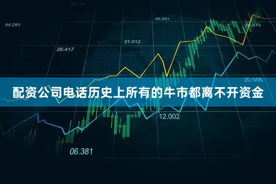 配资公司电话历史上所有的牛市都离不开资金