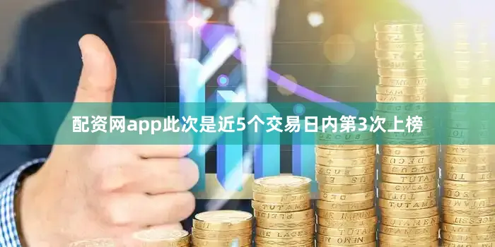 配资网app此次是近5个交易日内第3次上榜