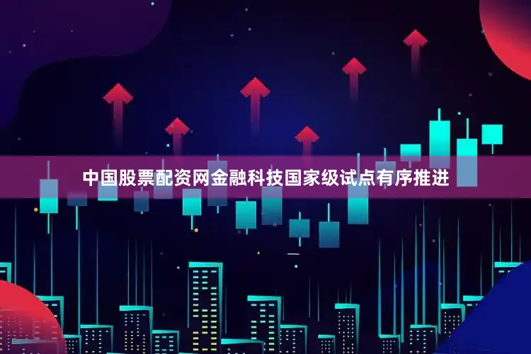 中国股票配资网金融科技国家级试点有序推进