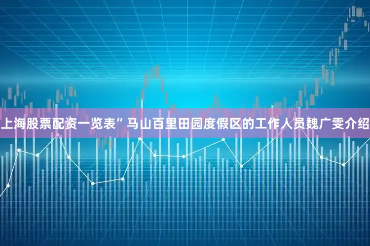 上海股票配资一览表”马山百里田园度假区的工作人员魏广雯介绍
