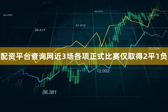 配资平台查询网近3场各项正式比赛仅取得2平1负