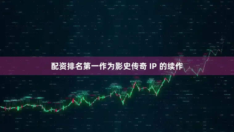 配资排名第一作为影史传奇 IP 的续作