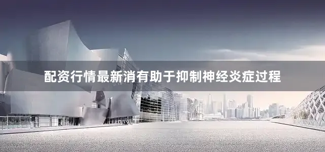 配资行情最新消有助于抑制神经炎症过程