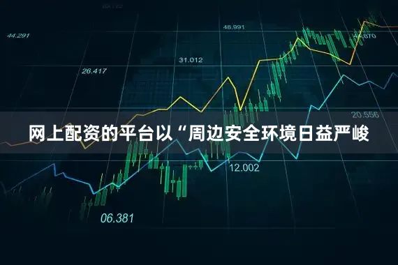 网上配资的平台以“周边安全环境日益严峻